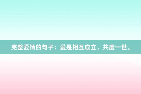 完整爱情的句子：爱是相互成立，共度一世。