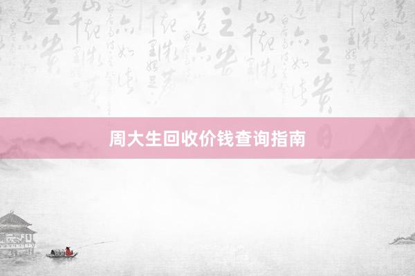 周大生回收价钱查询指南