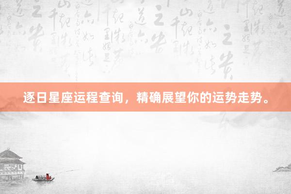 逐日星座运程查询，精确展望你的运势走势。