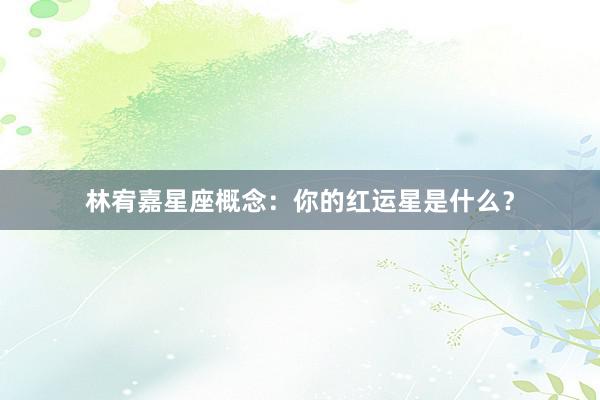 林宥嘉星座概念：你的红运星是什么？